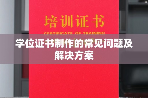 从化学位证书制作的常见问题及解决方案